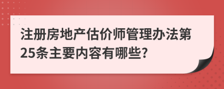 注册房地产估价师管理办法第25条主要内容有哪些?