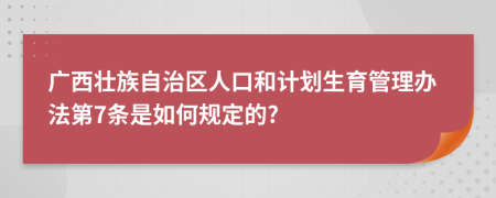 广西壮族自治区人口和计划生育管理办法第7条是如何规定的?