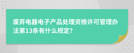 废弃电器电子产品处理资格许可管理办法第13条有什么规定?