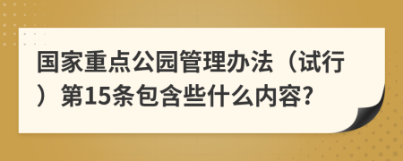 国家重点公园管理办法（试行）第15条包含些什么内容?