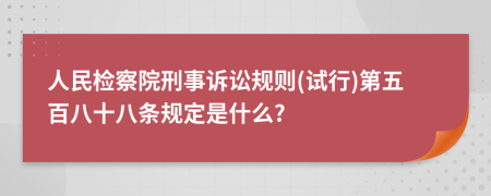 人民检察院刑事诉讼规则(试行)第五百八十八条规定是什么?