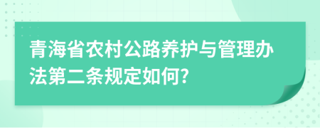 青海省农村公路养护与管理办法第二条规定如何?