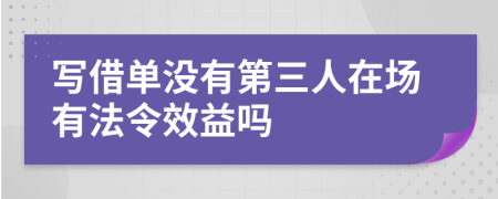 写借单没有第三人在场有法令效益吗