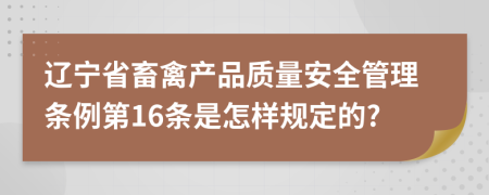 辽宁省畜禽产品质量安全管理条例第16条是怎样规定的?