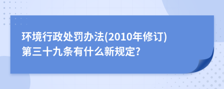 环境行政处罚办法(2010年修订)第三十九条有什么新规定?