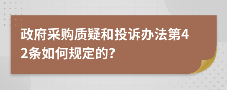 政府采购质疑和投诉办法第42条如何规定的?