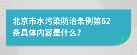 北京市水污染防治条例第62条具体内容是什么?