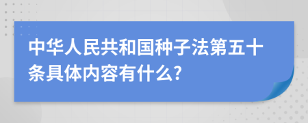 中华人民共和国种子法第五十条具体内容有什么?