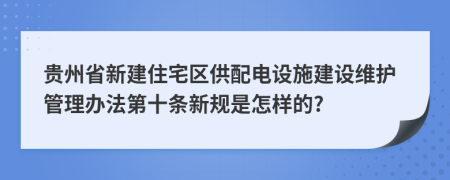 贵州省新建住宅区供配电设施建设维护管理办法第十条新规是怎样的?