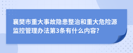 襄樊市重大事故隐患整治和重大危险源监控管理办法第3条有什么内容?
