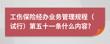 工伤保险经办业务管理规程（试行）第五十一条什么内容?