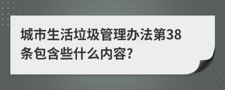 城市生活垃圾管理办法第38条包含些什么内容?