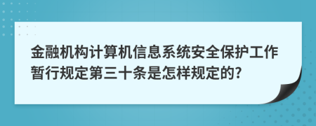 金融机构计算机信息系统安全保护工作暂行规定第三十条是怎样规定的?