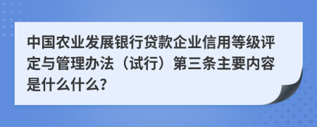 中国农业发展银行贷款企业信用等级评定与管理办法（试行）第三条主要内容是什么什么？