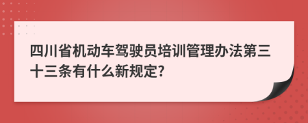 四川省机动车驾驶员培训管理办法第三十三条有什么新规定?