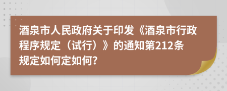 酒泉市人民政府关于印发《酒泉市行政程序规定（试行）》的通知第212条规定如何定如何？