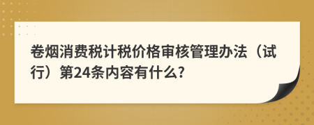 卷烟消费税计税价格审核管理办法（试行）第24条内容有什么?