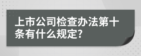 上市公司检查办法第十条有什么规定?