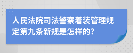 人民法院司法警察着装管理规定第九条新规是怎样的?