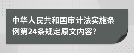 中华人民共和国审计法实施条例第24条规定原文内容?