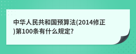 中华人民共和国预算法(2014修正)第100条有什么规定?