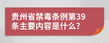 贵州省禁毒条例第39条主要内容是什么?