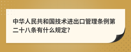 中华人民共和国技术进出口管理条例第二十八条有什么规定?