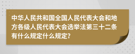 中华人民共和国全国人民代表大会和地方各级人民代表大会选举法第三十二条有什么规定什么规定？