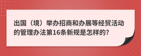 出国（境）举办招商和办展等经贸活动的管理办法第16条新规是怎样的?
