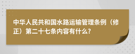 中华人民共和国水路运输管理条例（修正）第二十七条内容有什么?