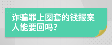 诈骗罪上圈套的钱报案人能要回吗？