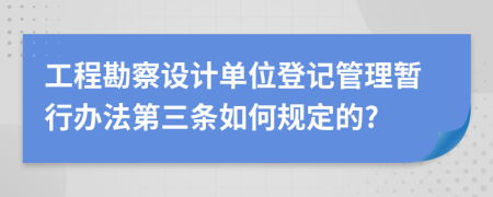 工程勘察设计单位登记管理暂行办法第三条如何规定的?