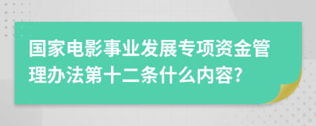 国家电影事业发展专项资金管理办法第十二条什么内容?