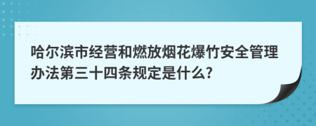 哈尔滨市经营和燃放烟花爆竹安全管理办法第三十四条规定是什么?