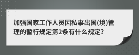 加强国家工作人员因私事出国(境)管理的暂行规定第2条有什么规定?