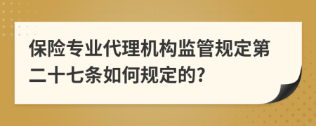 保险专业代理机构监管规定第二十七条如何规定的?