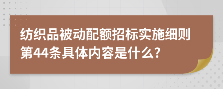 纺织品被动配额招标实施细则第44条具体内容是什么?