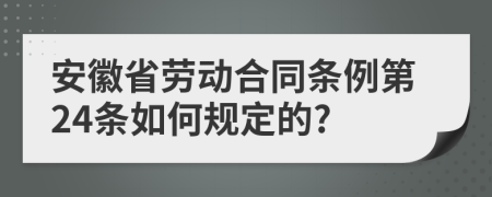 安徽省劳动合同条例第24条如何规定的?