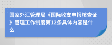 国家外汇管理局《国际收支申报核查证》管理工作制度第12条具体内容是什么