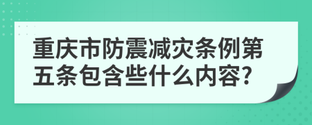 重庆市防震减灾条例第五条包含些什么内容?