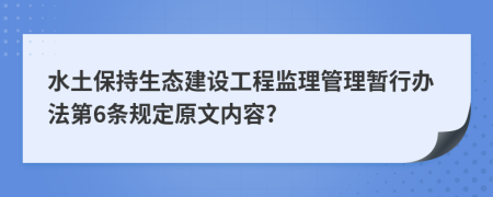 水土保持生态建设工程监理管理暂行办法第6条规定原文内容?