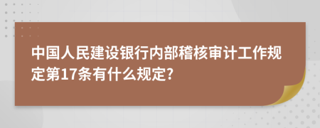 中国人民建设银行内部稽核审计工作规定第17条有什么规定?