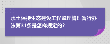 水土保持生态建设工程监理管理暂行办法第31条是怎样规定的?