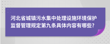 河北省城镇污水集中处理设施环境保护监督管理规定第九条具体内容有哪些?