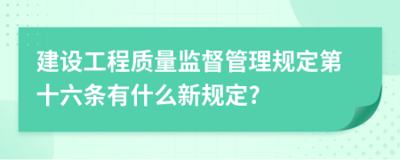 建设工程质量监督管理规定第十六条有什么新规定?