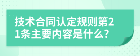 技术合同认定规则第21条主要内容是什么?