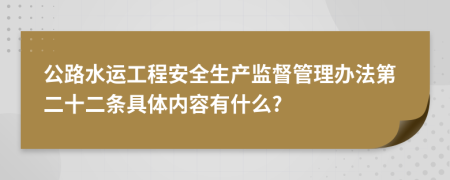 公路水运工程安全生产监督管理办法第二十二条具体内容有什么?