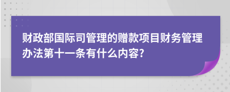 财政部国际司管理的赠款项目财务管理办法第十一条有什么内容?