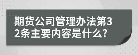 期货公司管理办法第32条主要内容是什么?