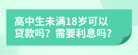 高中生未满18岁可以贷款吗？需要利息吗？